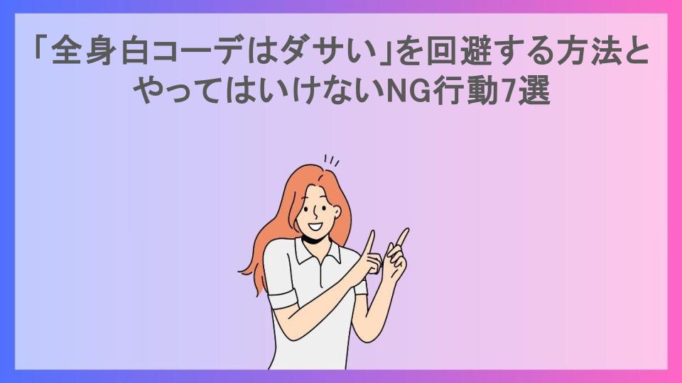 「全身白コーデはダサい」を回避する方法とやってはいけないNG行動7選